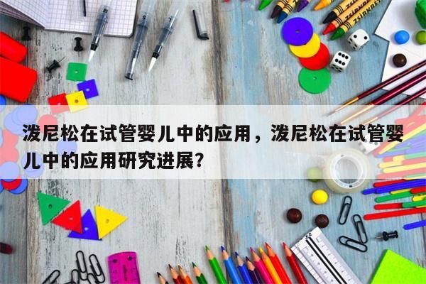 泼尼松在试管婴儿中的应用，泼尼松在试管婴儿中的应用研究进展？