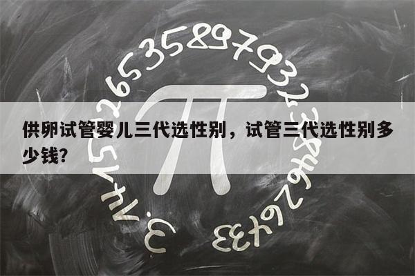 供卵试管婴儿三代选性别，试管三代选性别多少钱？