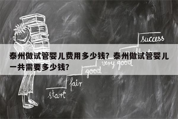 泰州做试管婴儿费用多少钱？泰州做试管婴儿一共需要多少钱？