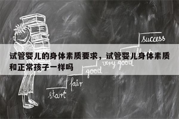 试管婴儿的身体素质要求，试管婴儿身体素质和正常孩子一样吗