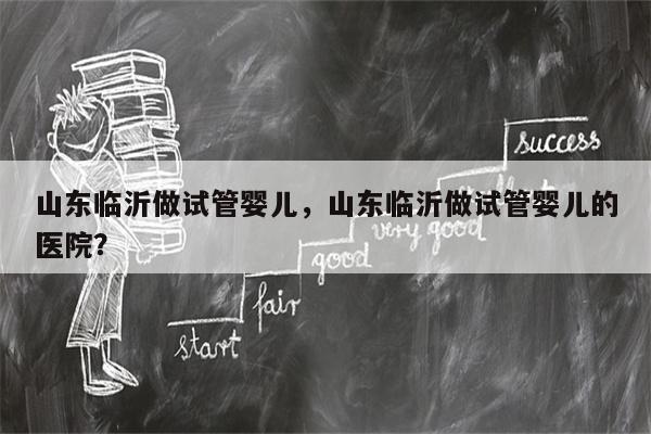 山东临沂做试管婴儿，山东临沂做试管婴儿的医院？