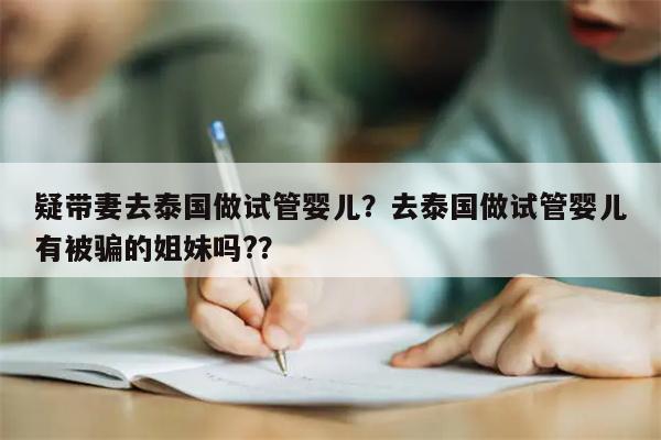 疑带妻去泰国做试管婴儿？去泰国做试管婴儿有被骗的姐妹吗?？