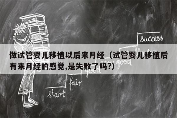 做试管婴儿移植以后来月经（试管婴儿移植后有来月经的感觉,是失败了吗?）