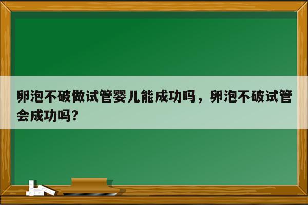 卵泡不破做试管婴儿能成功吗，卵泡不破试管会成功吗？