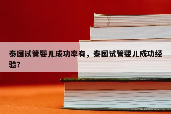 泰国试管婴儿成功率有，泰国试管婴儿成功经验？