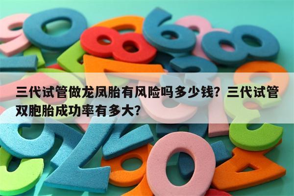 三代试管做龙凤胎有风险吗多少钱？三代试管双胞胎成功率有多大？