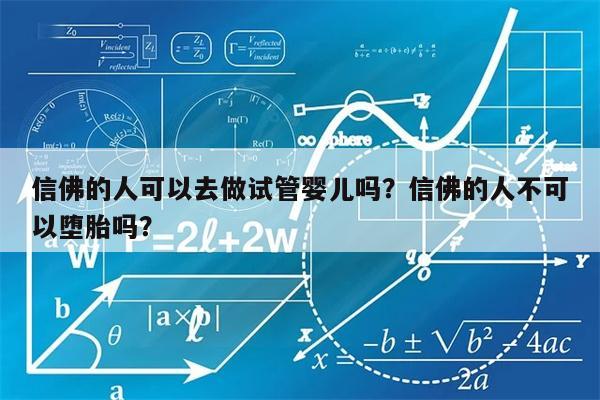 信佛的人可以去做试管婴儿吗？信佛的人不可以堕胎吗？