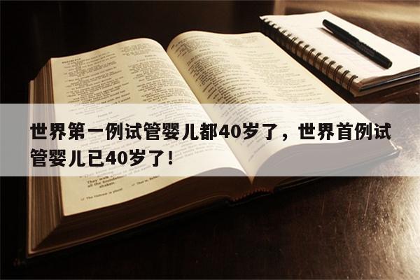 世界第一例试管婴儿都40岁了，世界首例试管婴儿已40岁了！