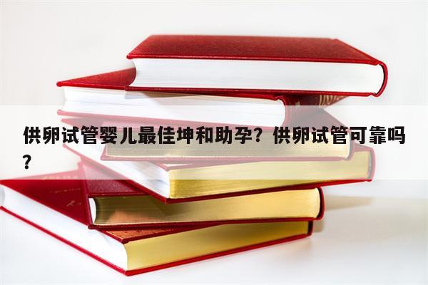 供卵试管婴儿最佳坤和助孕？供卵试管可靠吗？