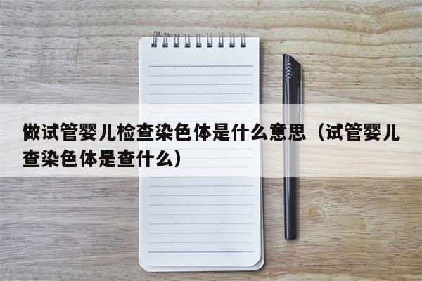 做试管婴儿检查染色体是什么意思（试管婴儿查染色体是查什么）