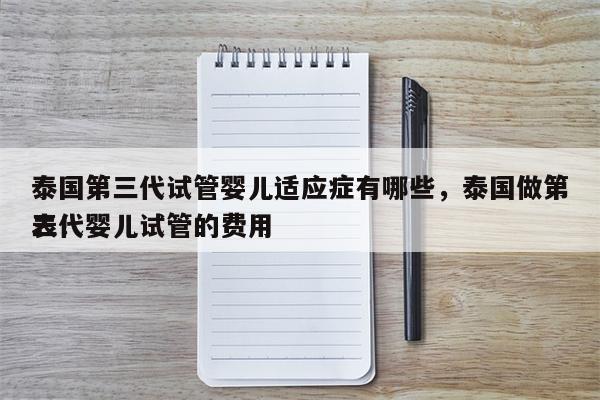 泰国第三代试管婴儿适应症有哪些，泰国做第三代婴儿试管的费用
表！