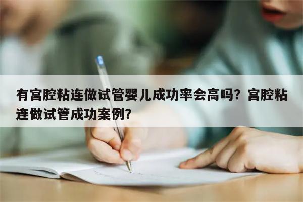 有宫腔粘连做试管婴儿成功率会高吗？宫腔粘连做试管成功案例？