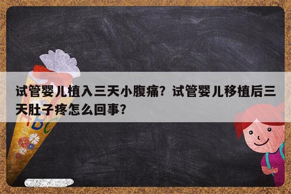 试管婴儿植入三天小腹痛？试管婴儿移植后三天肚子疼怎么回事？