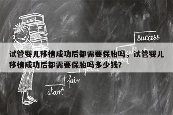 试管婴儿移植成功后都需要保胎吗，试管婴儿移植成功后都需要保胎吗多少钱？