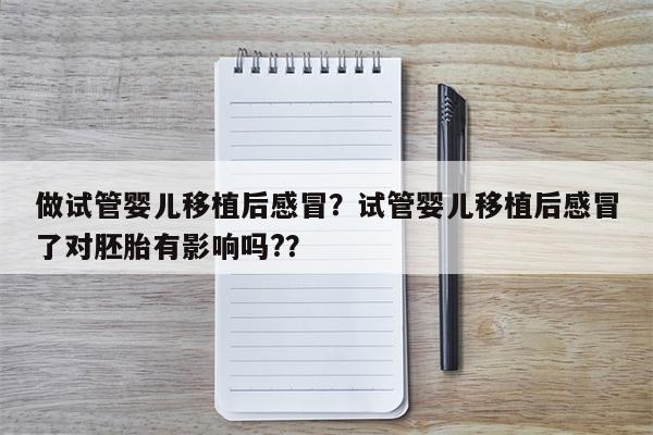 做试管婴儿移植后感冒？试管婴儿移植后感冒了对胚胎有影响吗?？