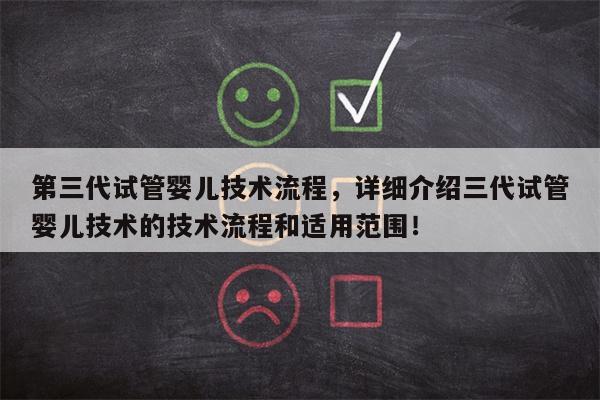 第三代试管婴儿技术流程，详细介绍三代试管婴儿技术的技术流程和适用范围！