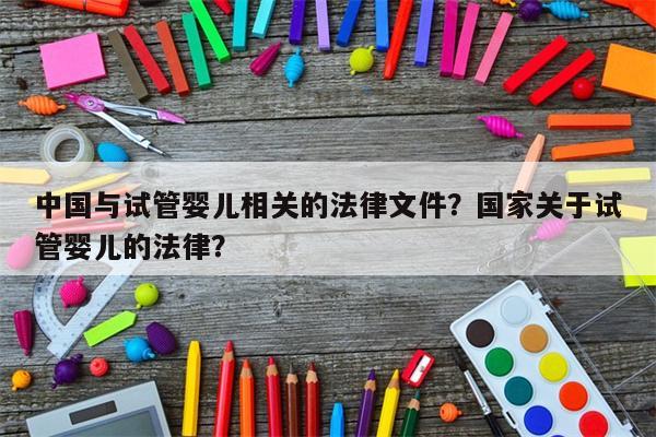 中国与试管婴儿相关的法律文件？国家关于试管婴儿的法律？