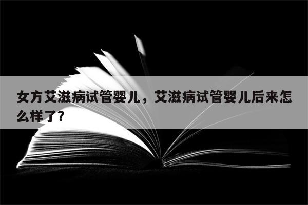 女方艾滋病试管婴儿，艾滋病试管婴儿后来怎么样了？