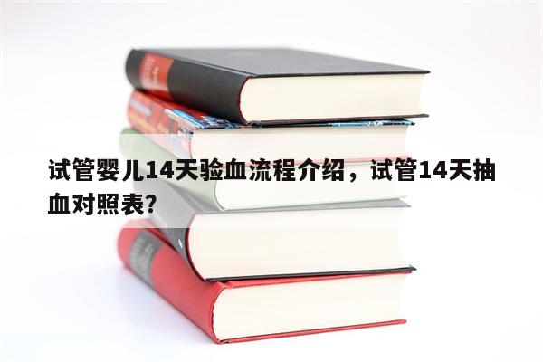 试管婴儿14天验血流程介绍，试管14天抽血对照表？