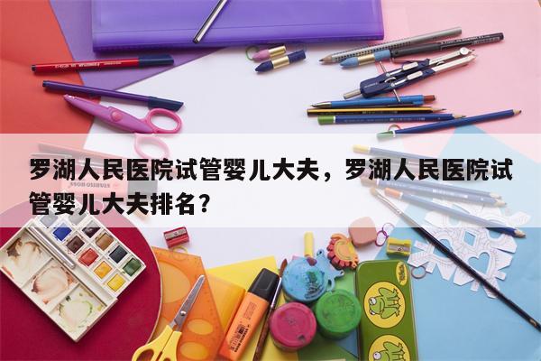 罗湖人民医院试管婴儿大夫，罗湖人民医院试管婴儿大夫排名？