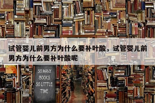 试管婴儿前男方为什么要补叶酸，试管婴儿前男方为什么要补叶酸呢