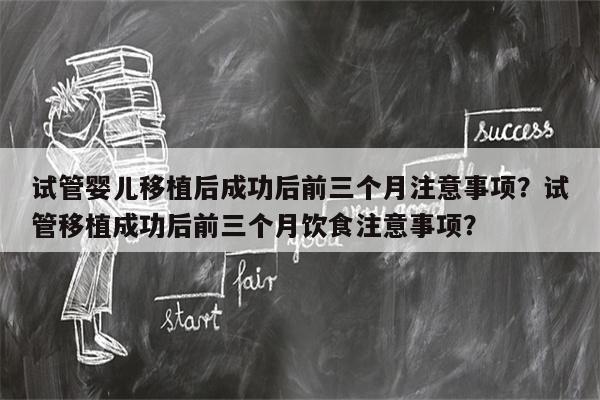 试管婴儿移植后成功后前三个月注意事项？试管移植成功后前三个月饮食注意事项？