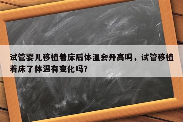 试管婴儿移植着床后体温会升高吗，试管移植着床了体温有变化吗？