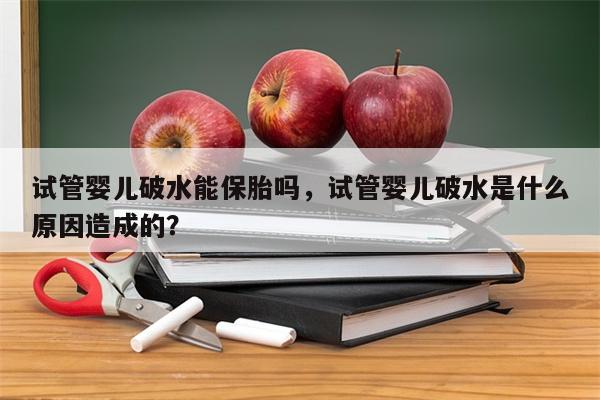 试管婴儿破水能保胎吗，试管婴儿破水是什么原因造成的？