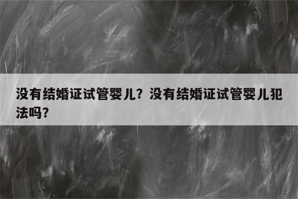 没有结婚证试管婴儿？没有结婚证试管婴儿犯法吗？